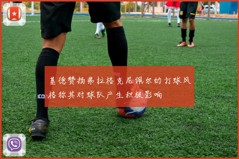 基德赞扬弗拉格克尼佩尔的打球风格称其对球队产生积极影响