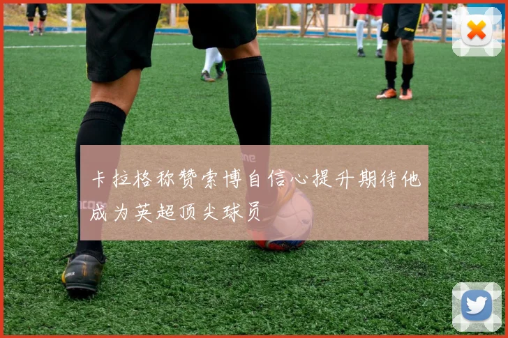 卡拉格称赞索博自信心提升期待他成为英超顶尖球员