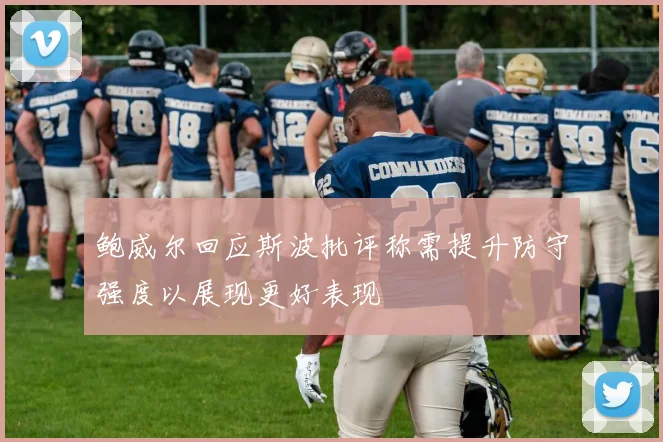 鲍威尔回应斯波批评称需提升防守强度以展现更好表现