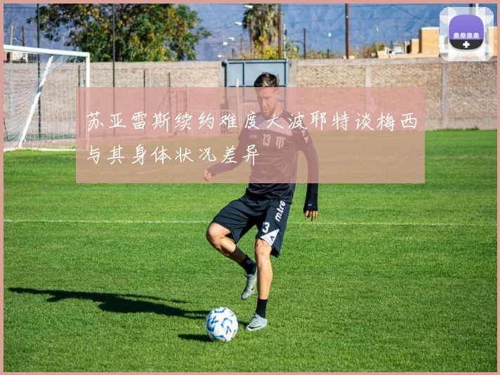 苏亚雷斯续约难度大波耶特谈梅西与其身体状况差异