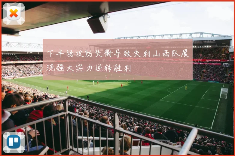 下半场攻防失衡导致失利山西队展现强大实力逆转胜利