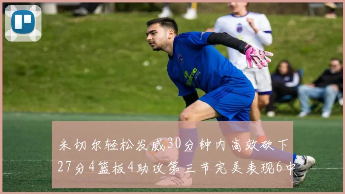 米切尔轻松发威30分钟内高效砍下27分4篮板4助攻第三节完美表现6中6