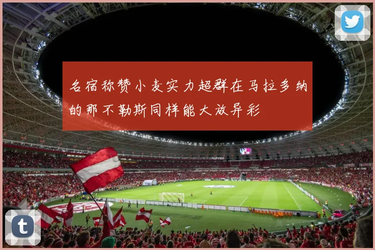 名宿称赞小麦实力超群在马拉多纳的那不勒斯同样能大放异彩