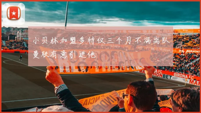小贝林加盟多特仅三个月不满离队曼联有意引进他