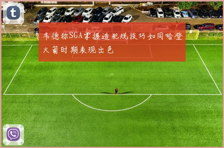 韦德称SGA掌握造犯规技巧如同哈登火箭时期表现出色