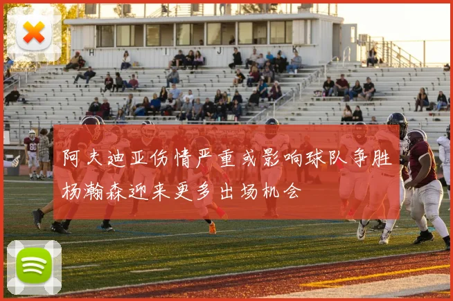 阿夫迪亚伤情严重或影响球队争胜杨瀚森迎来更多出场机会