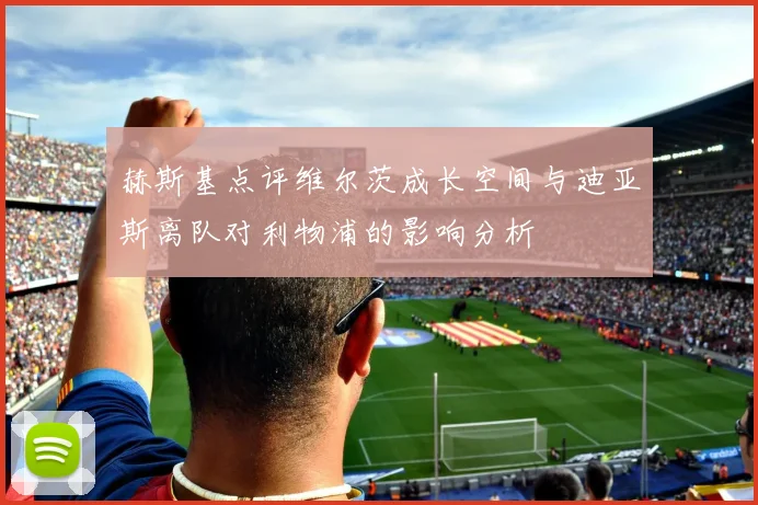 赫斯基点评维尔茨成长空间与迪亚斯离队对利物浦的影响分析
