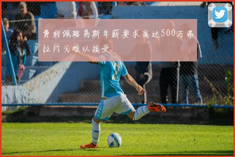费利佩路易斯年薪要求高达500万弗拉门戈难以接受