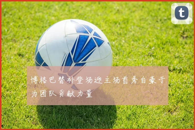 博格巴替补登场迎主场首秀自豪于为团队贡献力量
