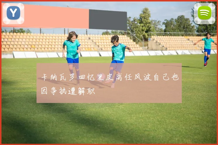 卡纳瓦罗回忆里皮离任风波自己也因争执遭解职