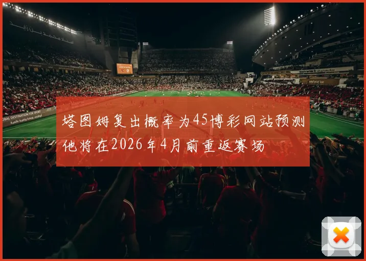 塔图姆复出概率为45博彩网站预测他将在2026年4月前重返赛场