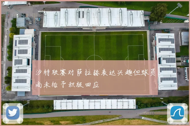 沙特联赛对萨拉赫表达兴趣但球员尚未给予积极回应