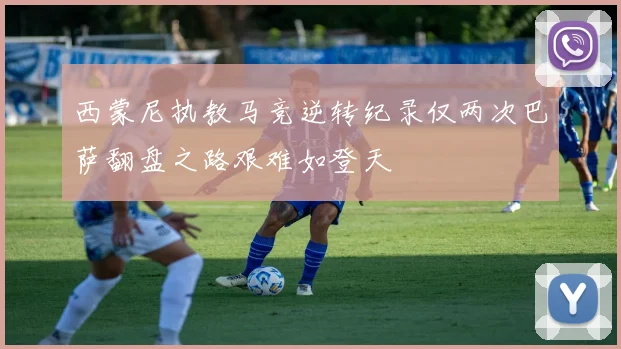 西蒙尼执教马竞逆转纪录仅两次巴萨翻盘之路艰难如登天