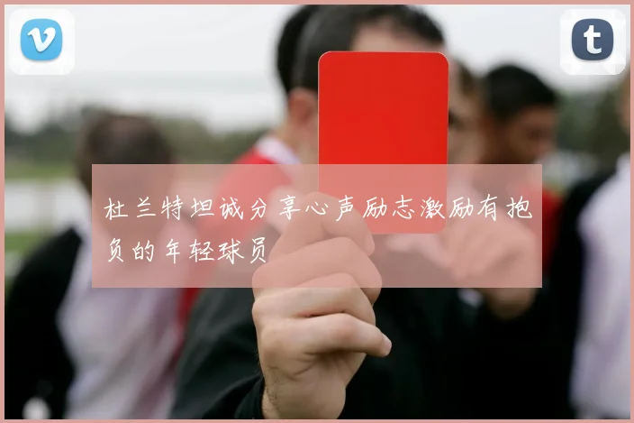 杜兰特坦诚分享心声励志激励有抱负的年轻球员