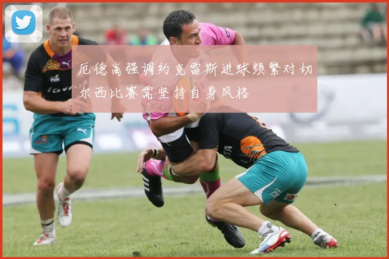 厄德高强调约克雷斯进球频繁对切尔西比赛需坚持自身风格