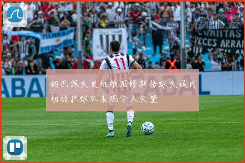 姆巴佩失良机维尼修斯传球失误内切被拦球队表现令人失望